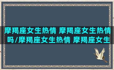 摩羯座女生热情 摩羯座女生热情吗/摩羯座女生热情 摩羯座女生热情吗-我的网站